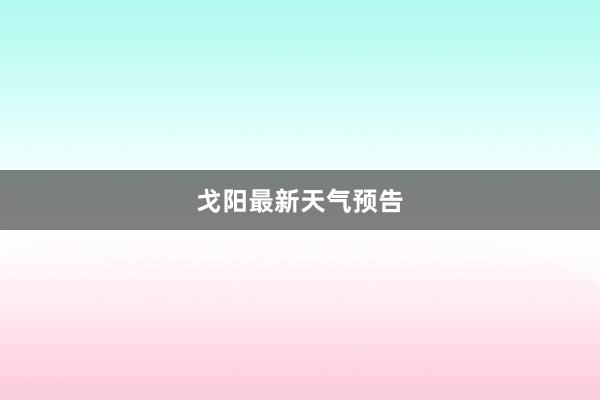 戈阳最新天气预告