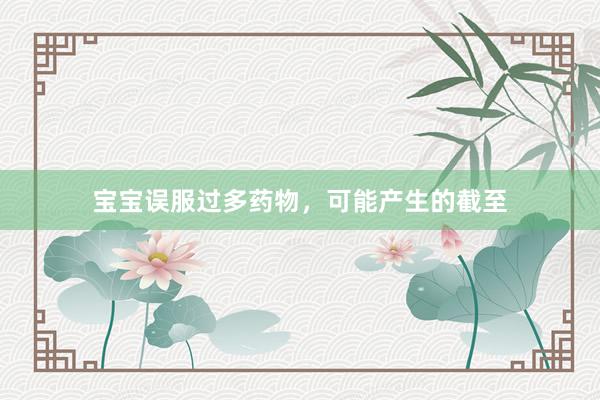 宝宝误服过多药物，可能产生的截至