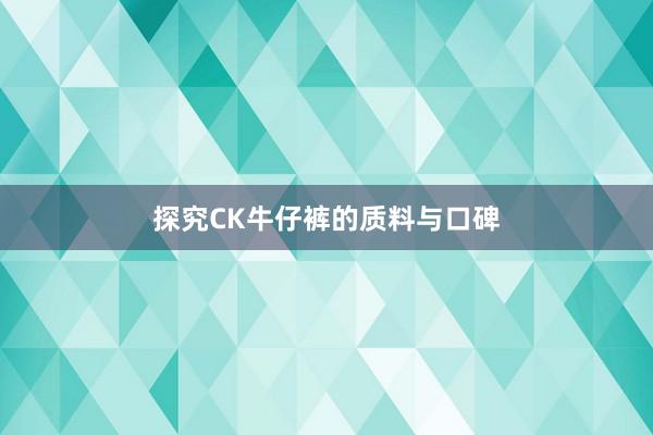 探究CK牛仔裤的质料与口碑