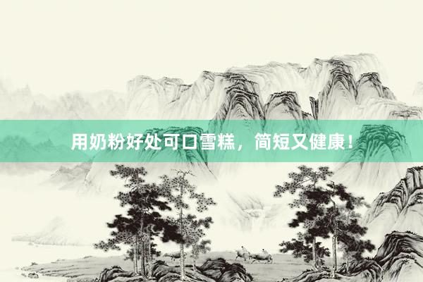 用奶粉好处可口雪糕，简短又健康！