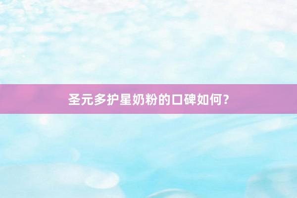 圣元多护星奶粉的口碑如何？