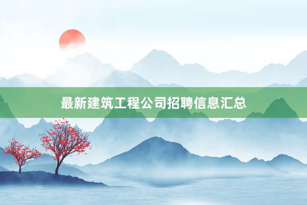 最新建筑工程公司招聘信息汇总