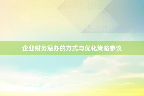 企业财务惩办的方式与优化策略参议