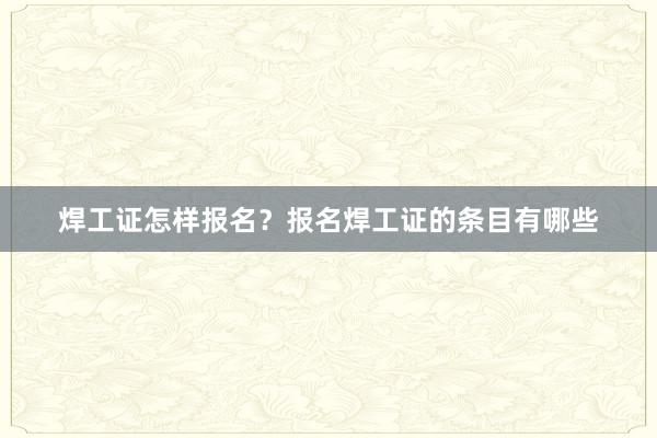 焊工证怎样报名？报名焊工证的条目有哪些