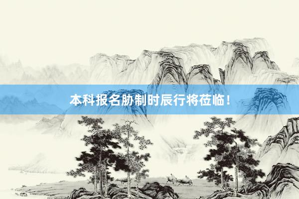 本科报名胁制时辰行将莅临！