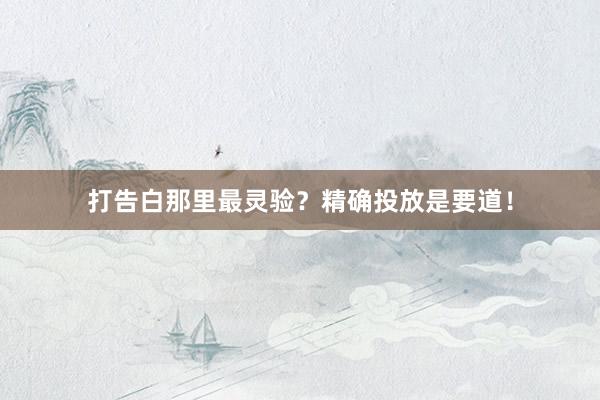 打告白那里最灵验？精确投放是要道！