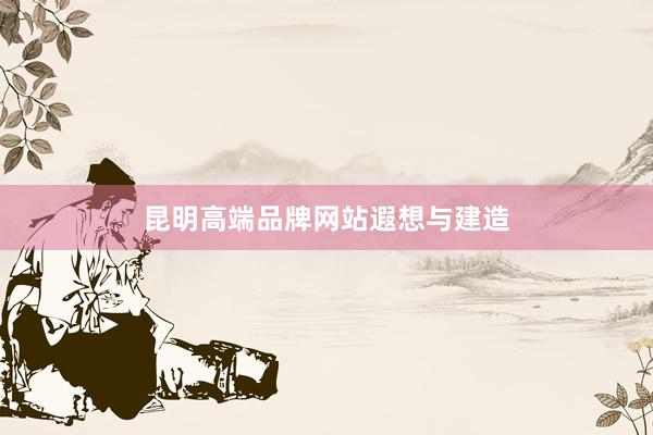 昆明高端品牌网站遐想与建造