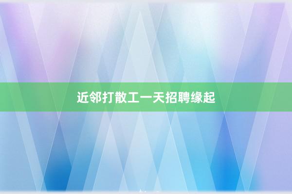 近邻打散工一天招聘缘起