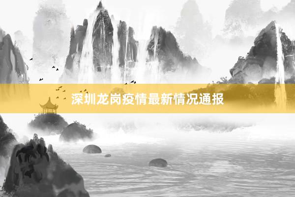 深圳龙岗疫情最新情况通报