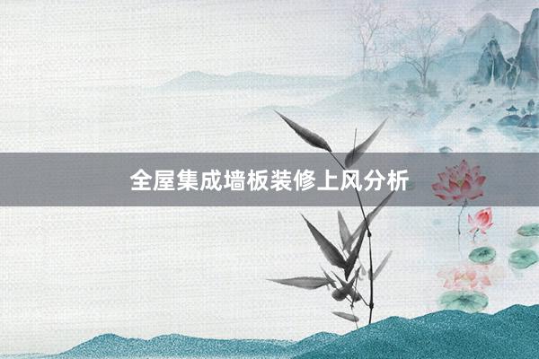全屋集成墙板装修上风分析
