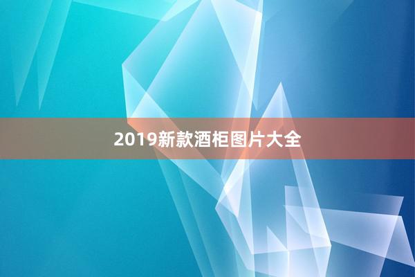 2019新款酒柜图片大全