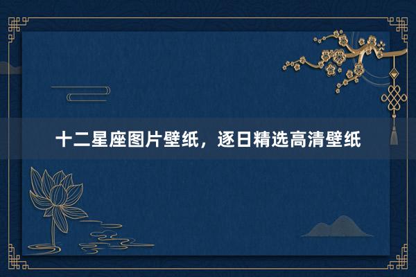十二星座图片壁纸，逐日精选高清壁纸