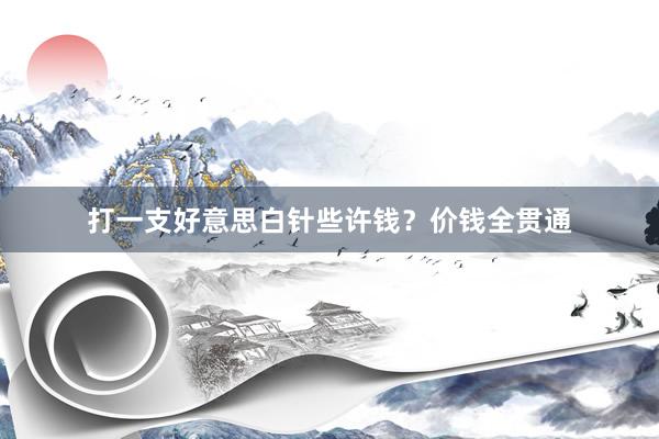 打一支好意思白针些许钱？价钱全贯通