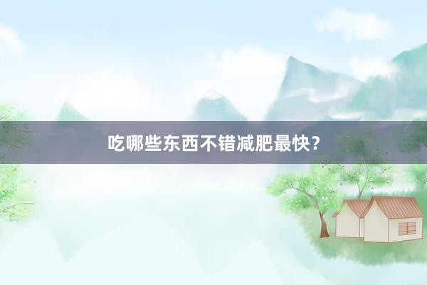 吃哪些东西不错减肥最快？