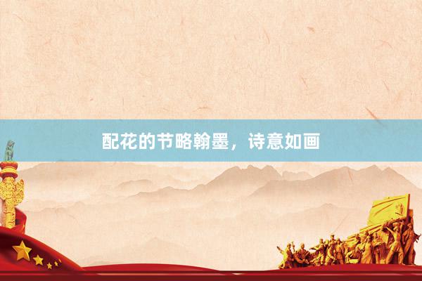 配花的节略翰墨，诗意如画