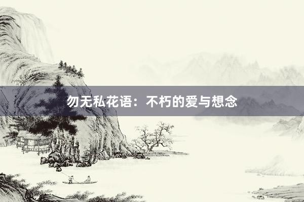勿无私花语：不朽的爱与想念