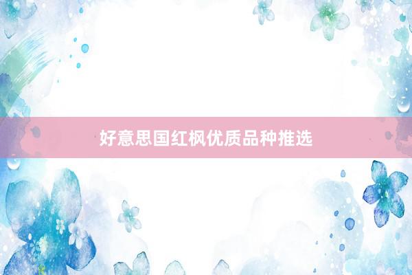 好意思国红枫优质品种推选