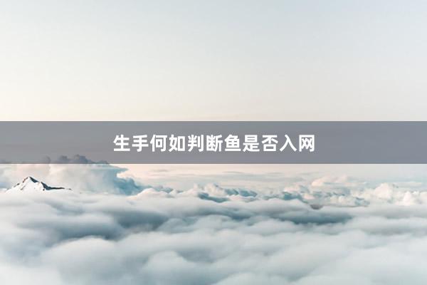 生手何如判断鱼是否入网