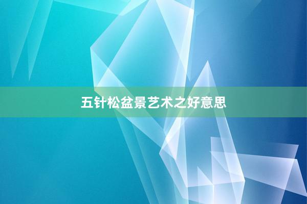五针松盆景艺术之好意思