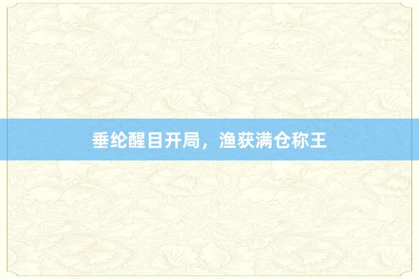 垂纶醒目开局，渔获满仓称王