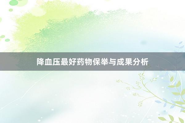 降血压最好药物保举与成果分析