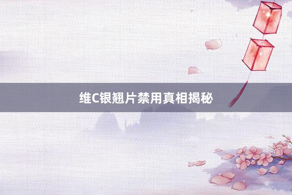 维C银翘片禁用真相揭秘