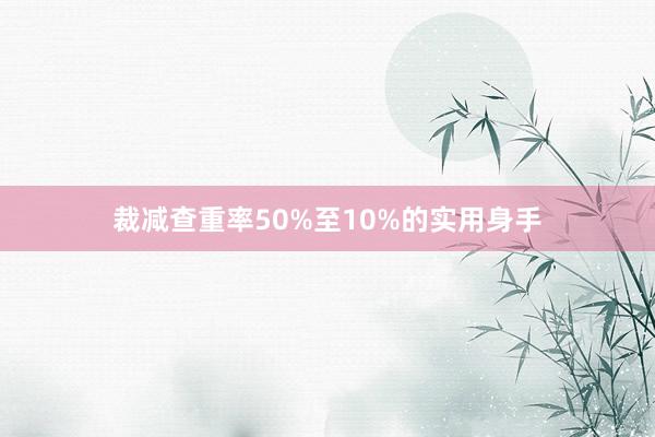 裁减查重率50%至10%的实用身手